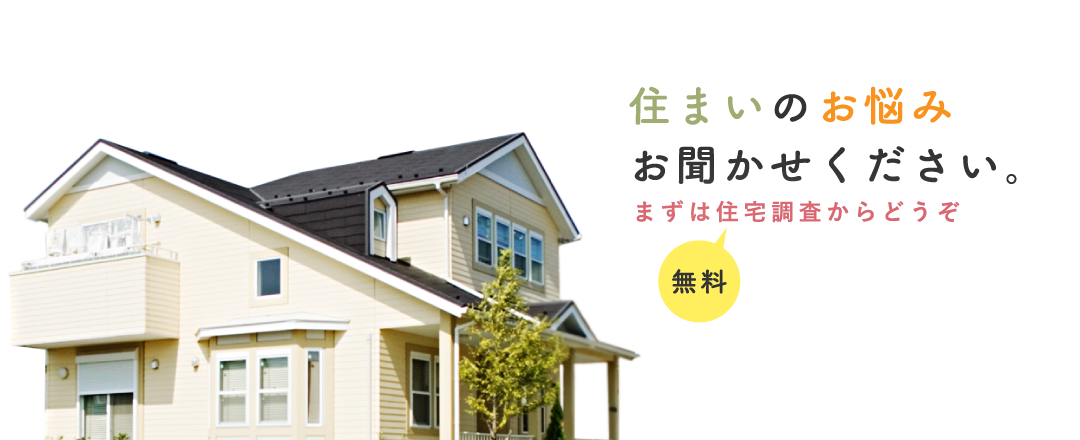 住まいのお悩みお聞かせください。まずは無料住宅調査からどうぞ